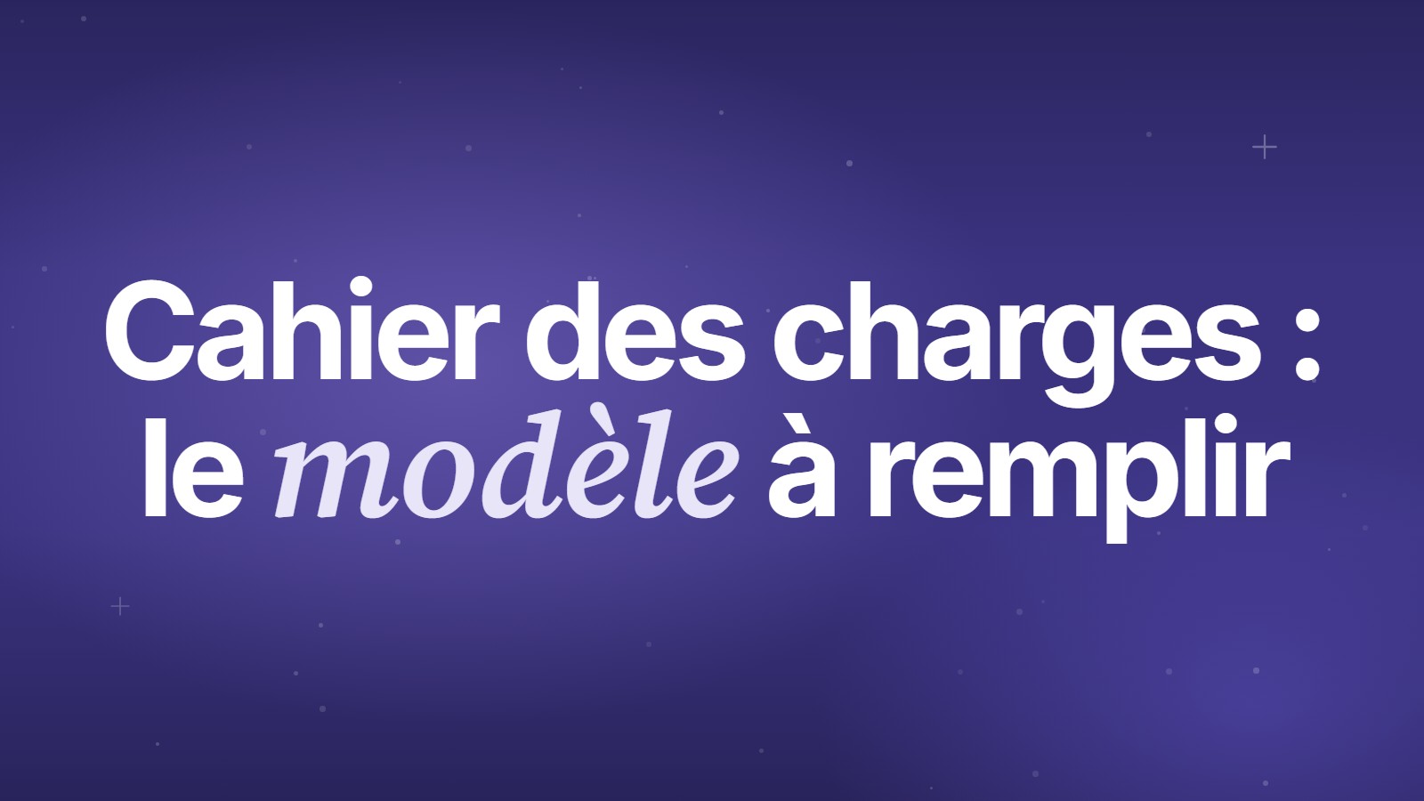 Cahier des charges&nbsp;: le modèle à remplir